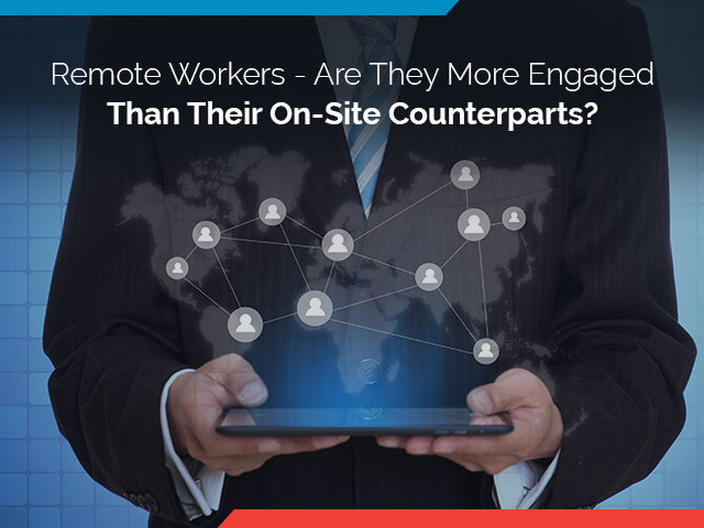 Remote Workers – Are They More Engaged Than Their On-Site Counterparts?