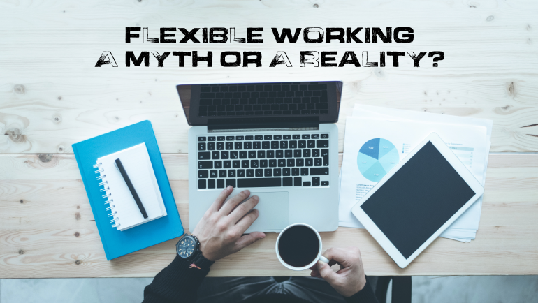 Flexible Working – A Myth Or A Reality?